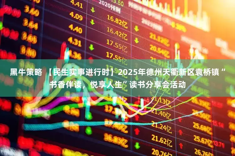 黑牛策略 【民生实事进行时】2025年德州天衢新区袁桥镇“书香伴读，悦享人生”读书分享会活动