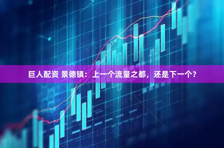 巨人配资 景德镇：上一个流量之都，还是下一个？