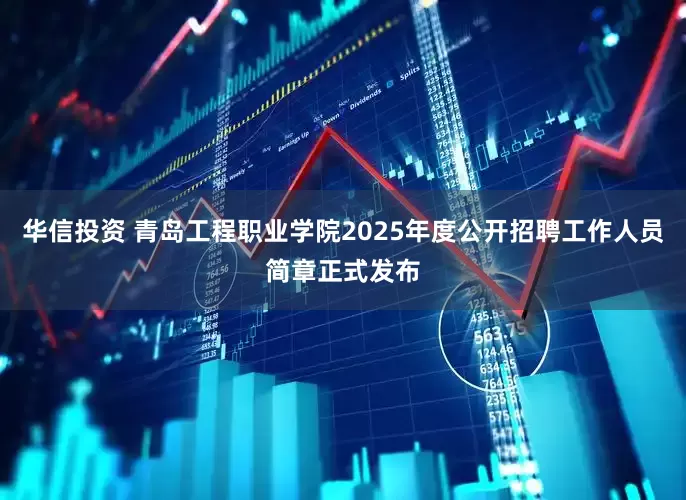 华信投资 青岛工程职业学院2025年度公开招聘工作人员简章正式发布