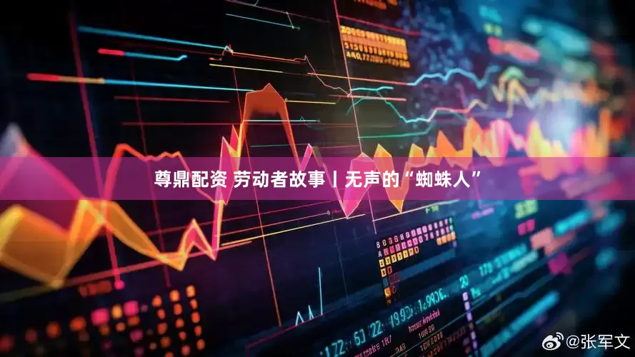 尊鼎配资 劳动者故事丨无声的“蜘蛛人”