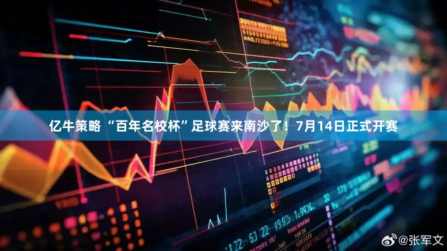 亿牛策略 “百年名校杯”足球赛来南沙了！7月14日正式开赛