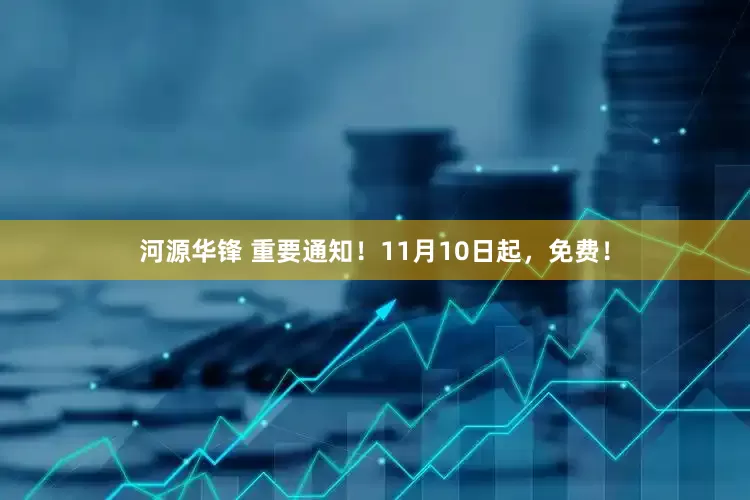 河源华锋 重要通知！11月10日起，免费！